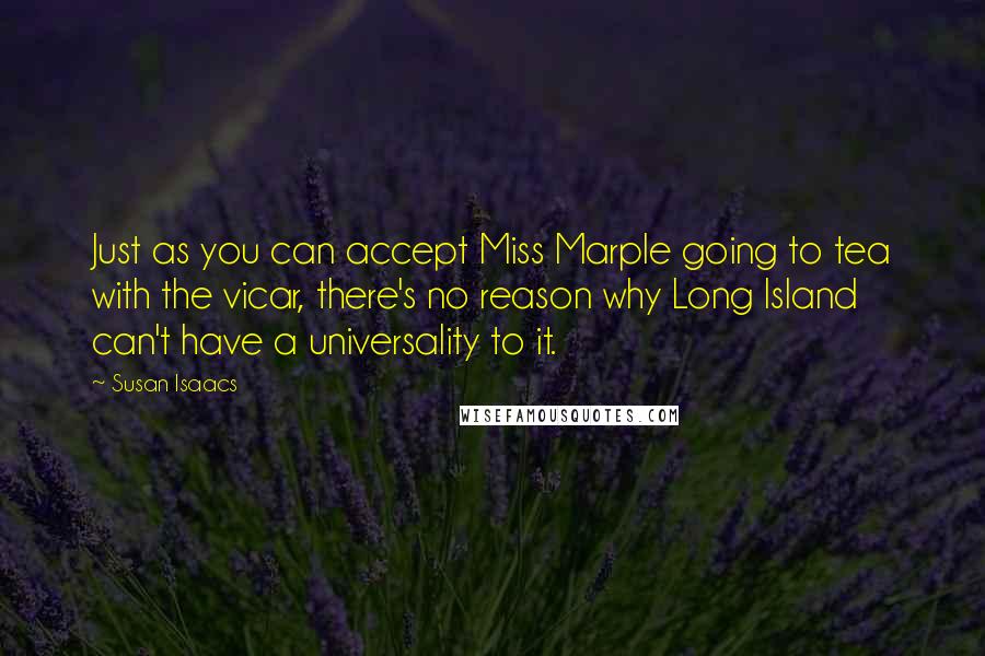 Susan Isaacs Quotes: Just as you can accept Miss Marple going to tea with the vicar, there's no reason why Long Island can't have a universality to it.