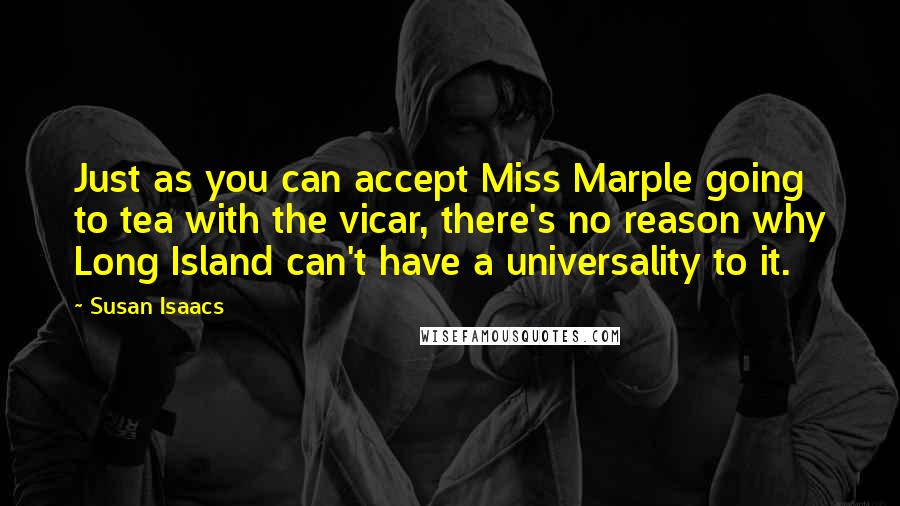 Susan Isaacs Quotes: Just as you can accept Miss Marple going to tea with the vicar, there's no reason why Long Island can't have a universality to it.