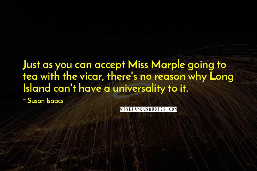 Susan Isaacs Quotes: Just as you can accept Miss Marple going to tea with the vicar, there's no reason why Long Island can't have a universality to it.