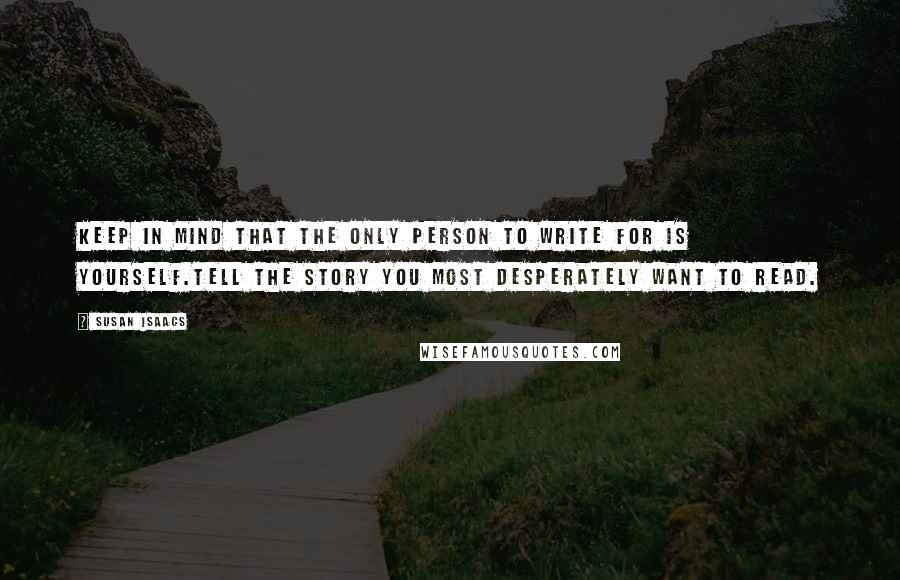 Susan Isaacs Quotes: Keep in mind that the only person to write for is yourself.Tell the story you most desperately want to read.