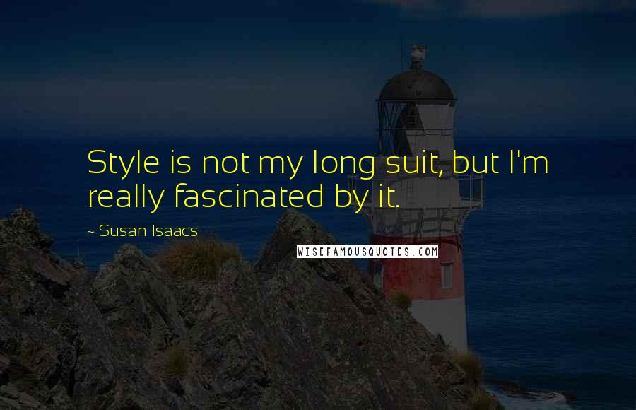 Susan Isaacs Quotes: Style is not my long suit, but I'm really fascinated by it.