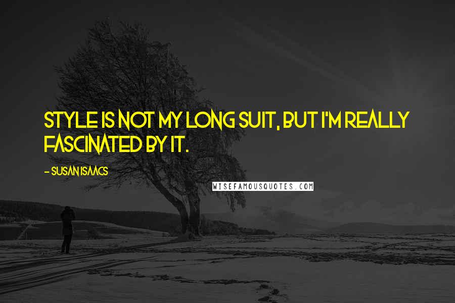 Susan Isaacs Quotes: Style is not my long suit, but I'm really fascinated by it.