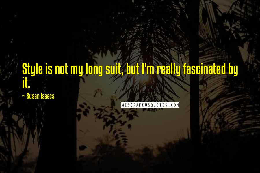Susan Isaacs Quotes: Style is not my long suit, but I'm really fascinated by it.