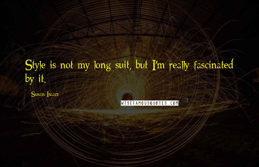 Susan Isaacs Quotes: Style is not my long suit, but I'm really fascinated by it.