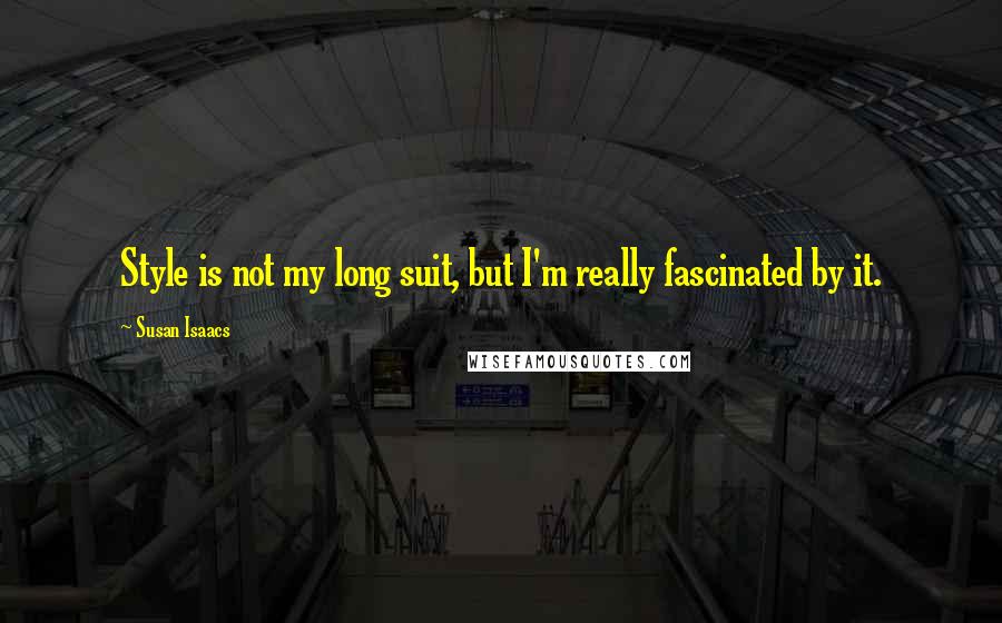 Susan Isaacs Quotes: Style is not my long suit, but I'm really fascinated by it.