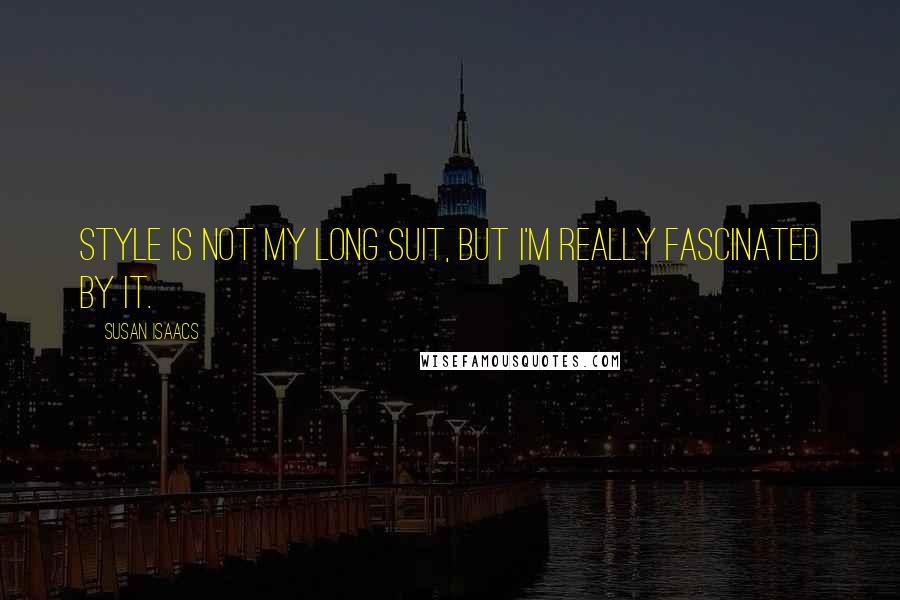 Susan Isaacs Quotes: Style is not my long suit, but I'm really fascinated by it.