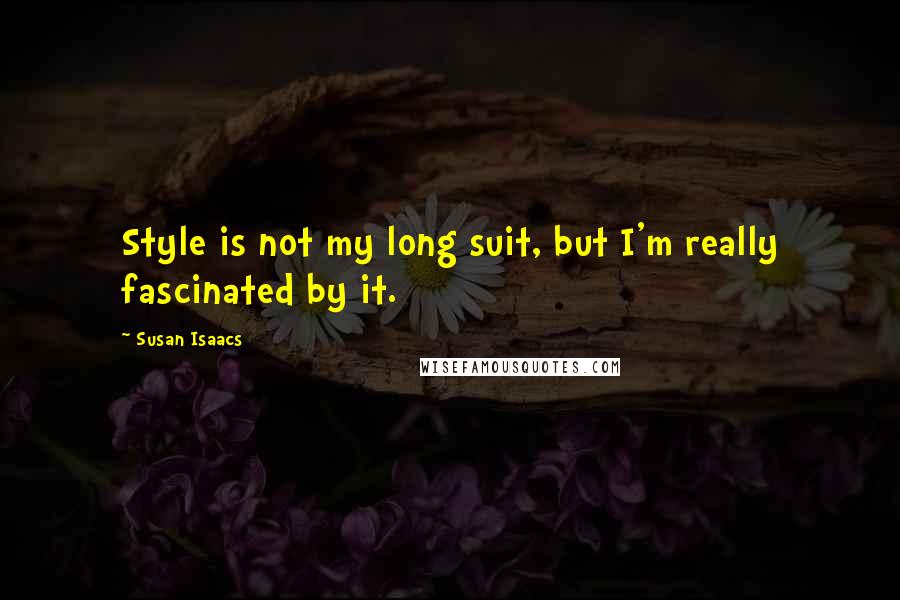 Susan Isaacs Quotes: Style is not my long suit, but I'm really fascinated by it.