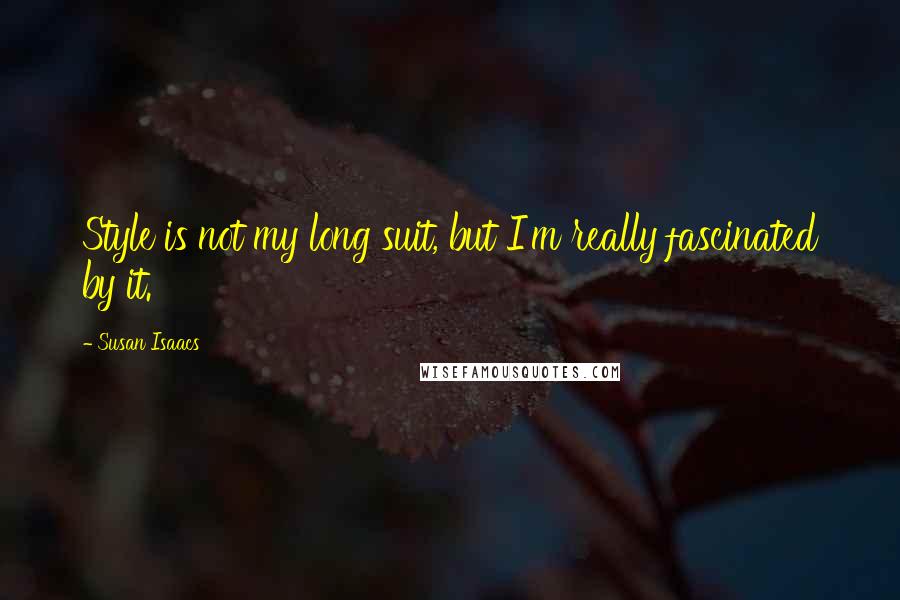 Susan Isaacs Quotes: Style is not my long suit, but I'm really fascinated by it.