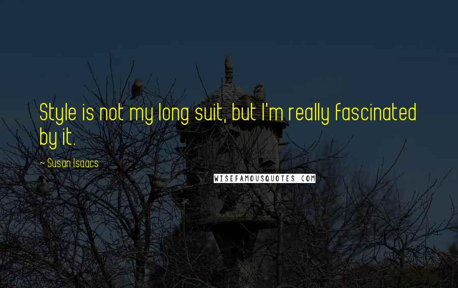 Susan Isaacs Quotes: Style is not my long suit, but I'm really fascinated by it.