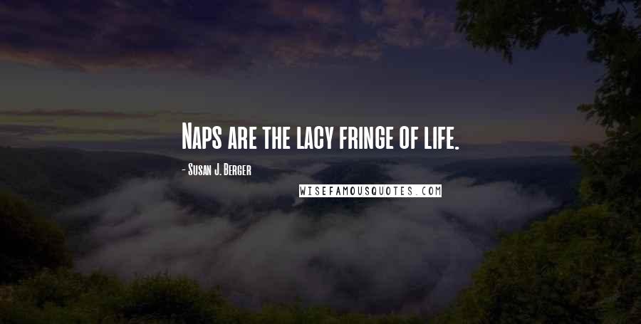 Susan J. Berger Quotes: Naps are the lacy fringe of life.