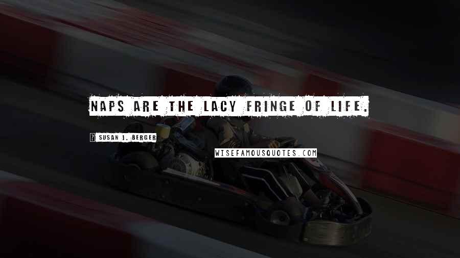 Susan J. Berger Quotes: Naps are the lacy fringe of life.
