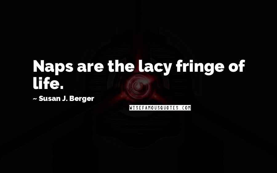 Susan J. Berger Quotes: Naps are the lacy fringe of life.