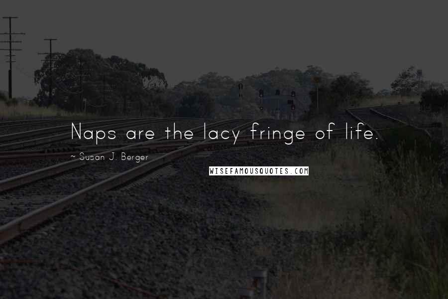 Susan J. Berger Quotes: Naps are the lacy fringe of life.