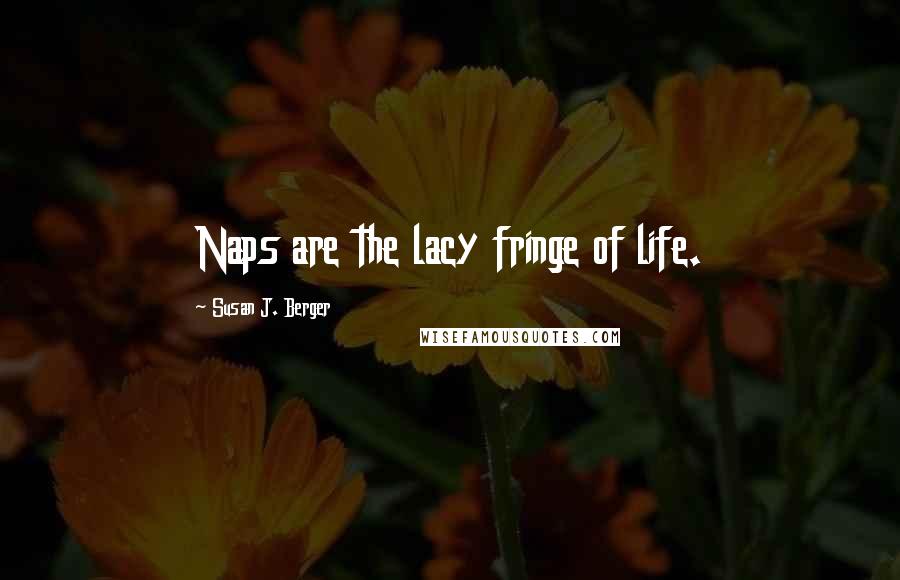 Susan J. Berger Quotes: Naps are the lacy fringe of life.