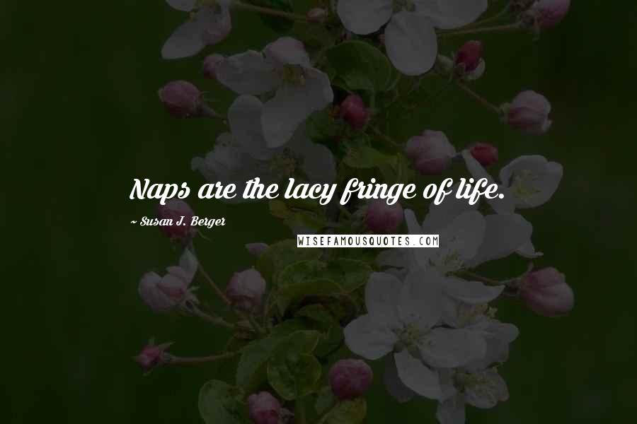 Susan J. Berger Quotes: Naps are the lacy fringe of life.