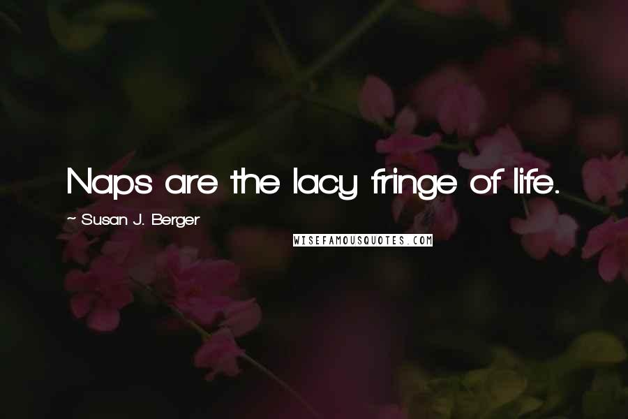 Susan J. Berger Quotes: Naps are the lacy fringe of life.