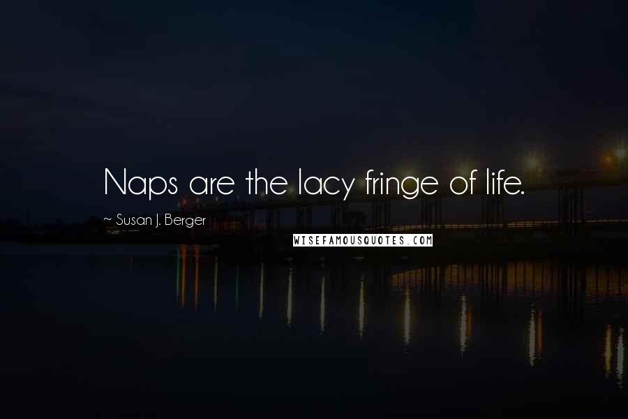 Susan J. Berger Quotes: Naps are the lacy fringe of life.