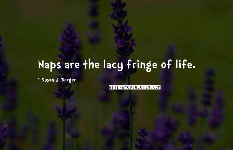 Susan J. Berger Quotes: Naps are the lacy fringe of life.