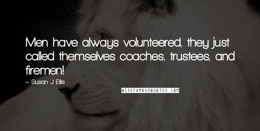 Susan J. Ellis Quotes: Men have always volunteered, they just called themselves coaches, trustees, and firemen!