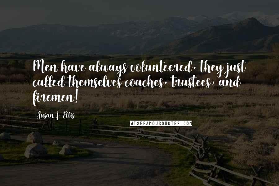Susan J. Ellis Quotes: Men have always volunteered, they just called themselves coaches, trustees, and firemen!