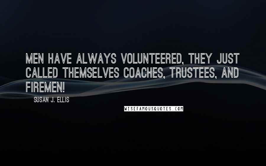 Susan J. Ellis Quotes: Men have always volunteered, they just called themselves coaches, trustees, and firemen!