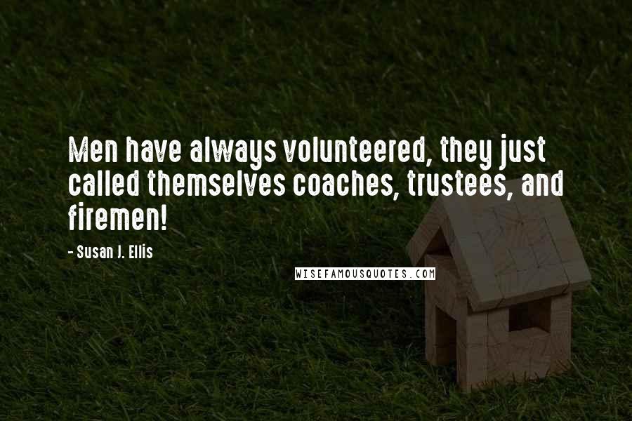 Susan J. Ellis Quotes: Men have always volunteered, they just called themselves coaches, trustees, and firemen!