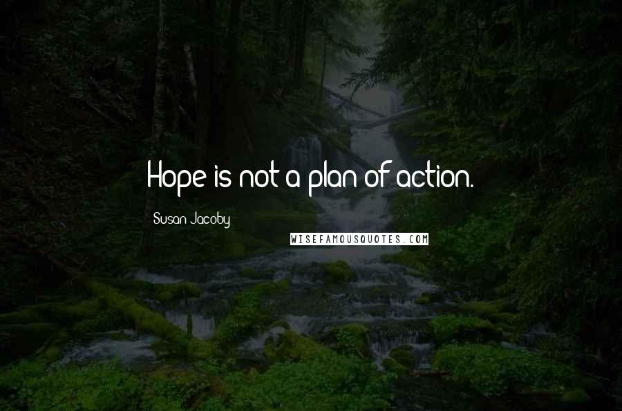 Susan Jacoby Quotes: Hope is not a plan of action.