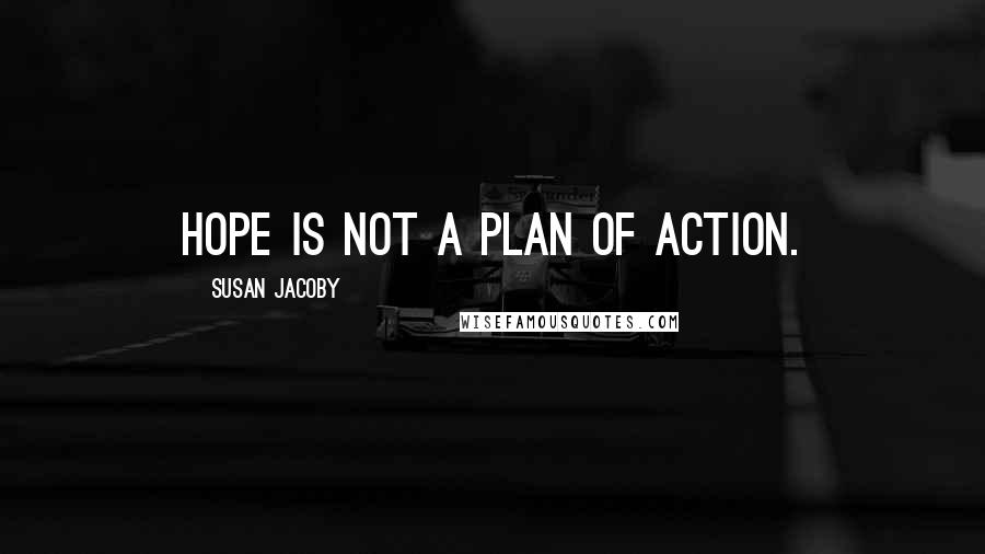 Susan Jacoby Quotes: Hope is not a plan of action.