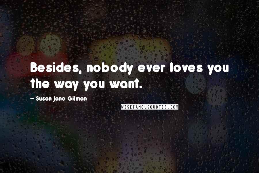 Susan Jane Gilman Quotes: Besides, nobody ever loves you the way you want.