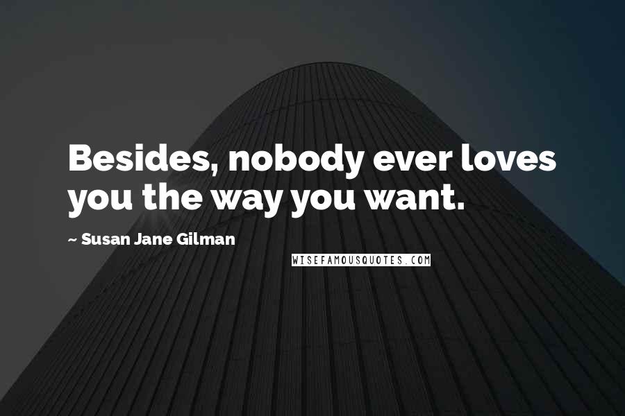 Susan Jane Gilman Quotes: Besides, nobody ever loves you the way you want.