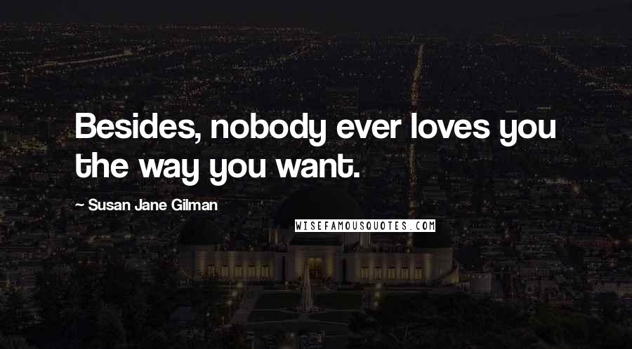 Susan Jane Gilman Quotes: Besides, nobody ever loves you the way you want.