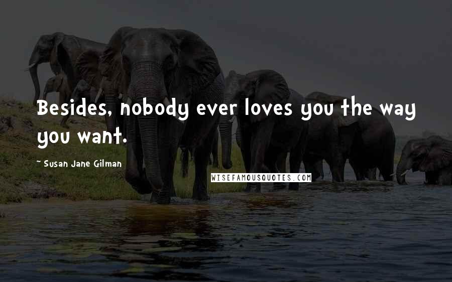 Susan Jane Gilman Quotes: Besides, nobody ever loves you the way you want.