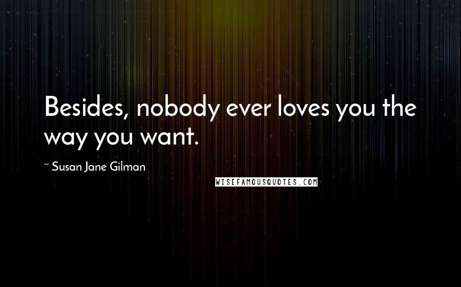 Susan Jane Gilman Quotes: Besides, nobody ever loves you the way you want.