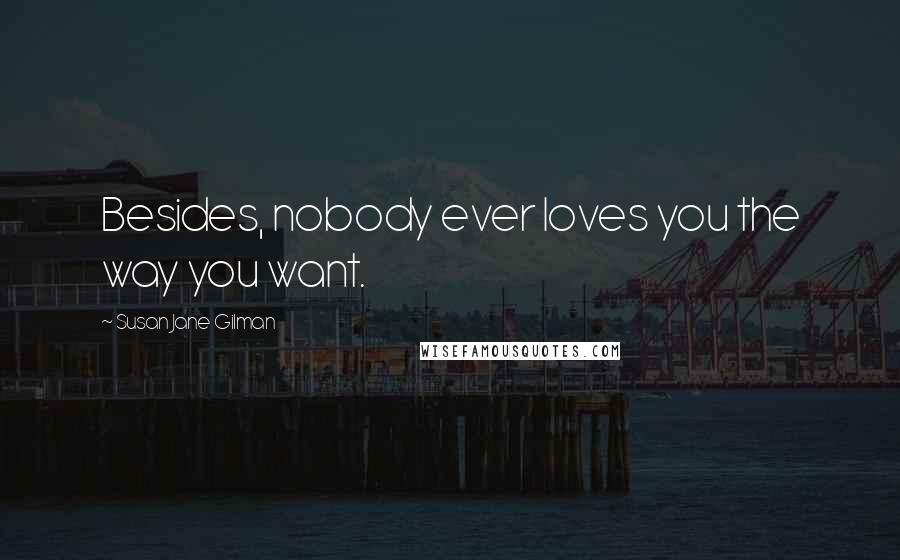 Susan Jane Gilman Quotes: Besides, nobody ever loves you the way you want.