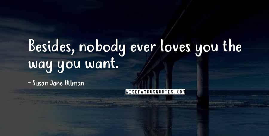 Susan Jane Gilman Quotes: Besides, nobody ever loves you the way you want.