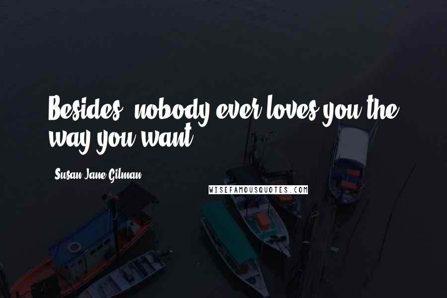 Susan Jane Gilman Quotes: Besides, nobody ever loves you the way you want.