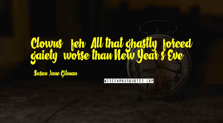 Susan Jane Gilman Quotes: Clowns - feh! All that ghastly, forced gaiety, worse than New Year's Eve.