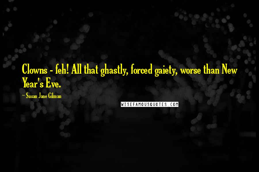 Susan Jane Gilman Quotes: Clowns - feh! All that ghastly, forced gaiety, worse than New Year's Eve.