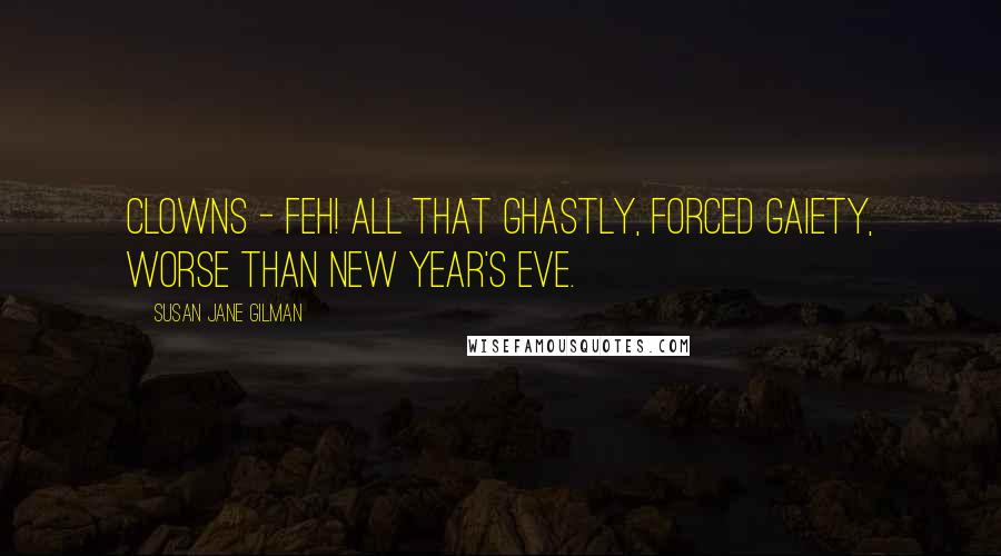 Susan Jane Gilman Quotes: Clowns - feh! All that ghastly, forced gaiety, worse than New Year's Eve.