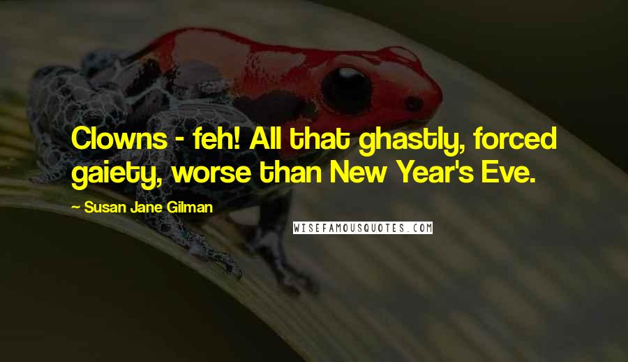 Susan Jane Gilman Quotes: Clowns - feh! All that ghastly, forced gaiety, worse than New Year's Eve.