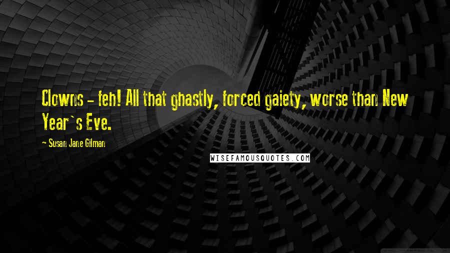 Susan Jane Gilman Quotes: Clowns - feh! All that ghastly, forced gaiety, worse than New Year's Eve.