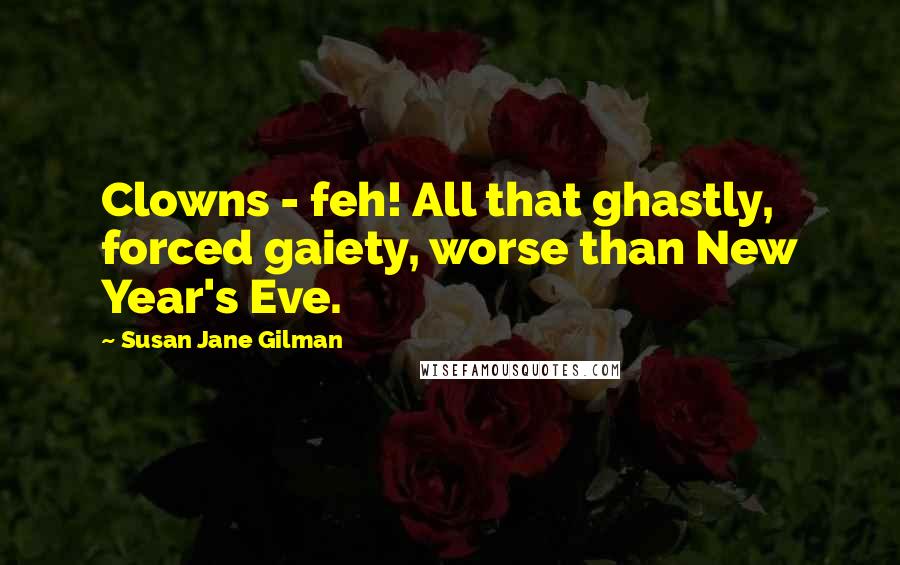 Susan Jane Gilman Quotes: Clowns - feh! All that ghastly, forced gaiety, worse than New Year's Eve.