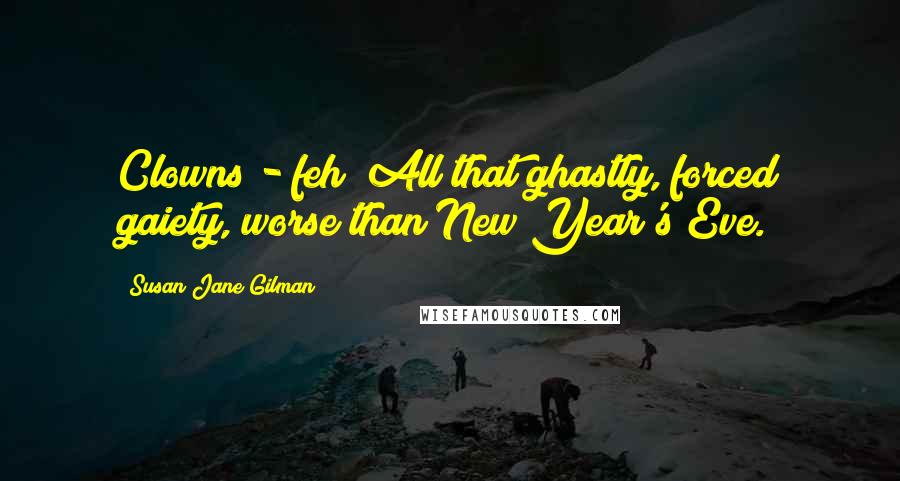 Susan Jane Gilman Quotes: Clowns - feh! All that ghastly, forced gaiety, worse than New Year's Eve.