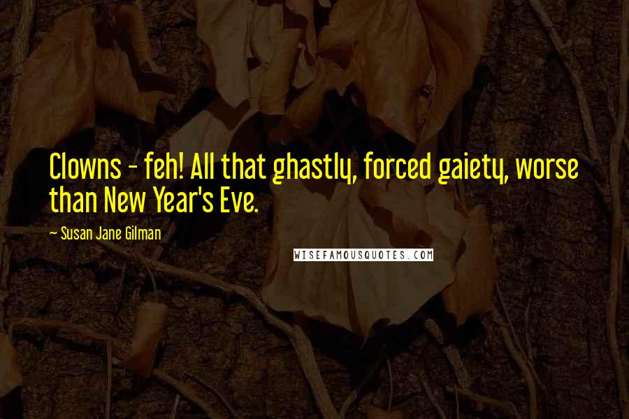 Susan Jane Gilman Quotes: Clowns - feh! All that ghastly, forced gaiety, worse than New Year's Eve.