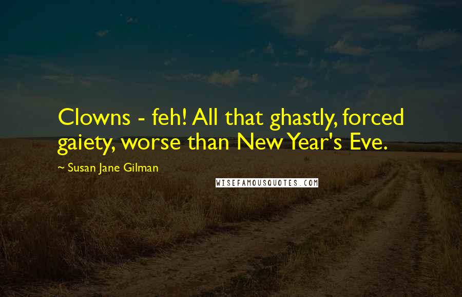 Susan Jane Gilman Quotes: Clowns - feh! All that ghastly, forced gaiety, worse than New Year's Eve.