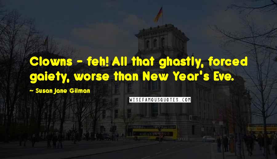 Susan Jane Gilman Quotes: Clowns - feh! All that ghastly, forced gaiety, worse than New Year's Eve.