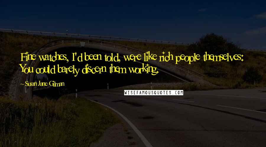 Susan Jane Gilman Quotes: Fine watches, I'd been told, were like rich people themselves: You could barely discern them working.