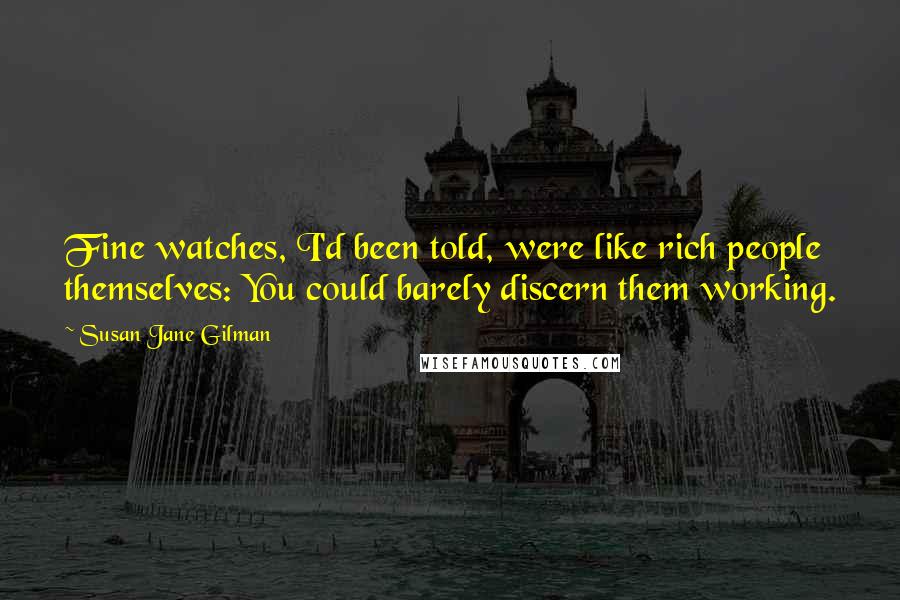 Susan Jane Gilman Quotes: Fine watches, I'd been told, were like rich people themselves: You could barely discern them working.