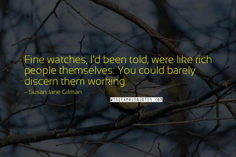 Susan Jane Gilman Quotes: Fine watches, I'd been told, were like rich people themselves: You could barely discern them working.