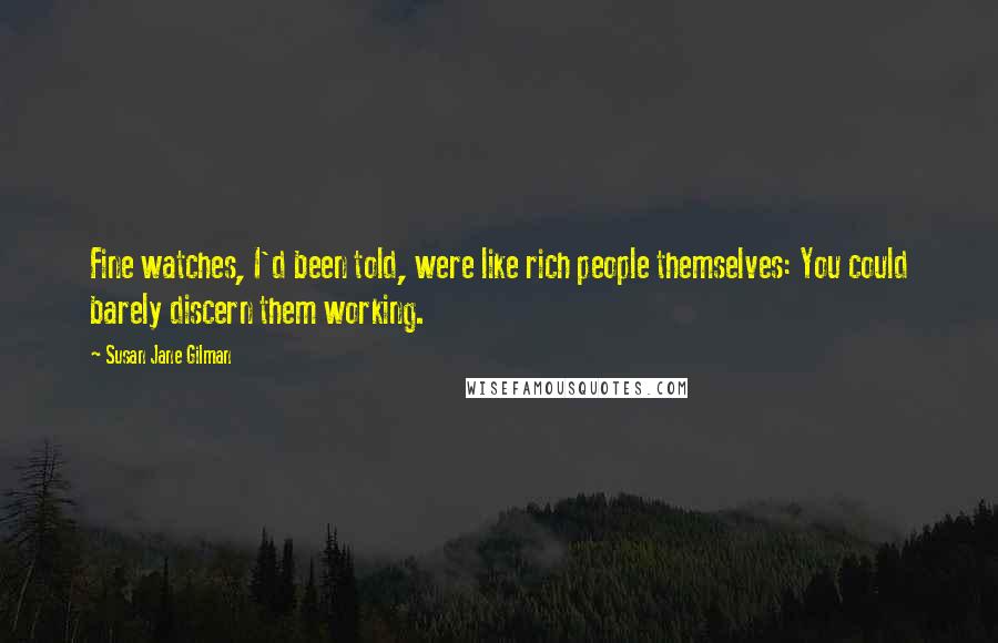 Susan Jane Gilman Quotes: Fine watches, I'd been told, were like rich people themselves: You could barely discern them working.